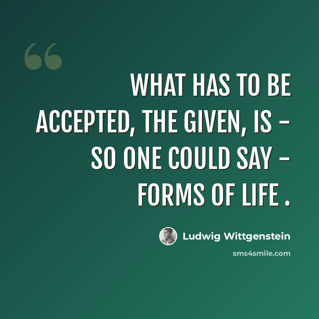 “What has to be accepted, the given, is - so one could say - forms of life .” quote by Ludwig Wittgenstein
