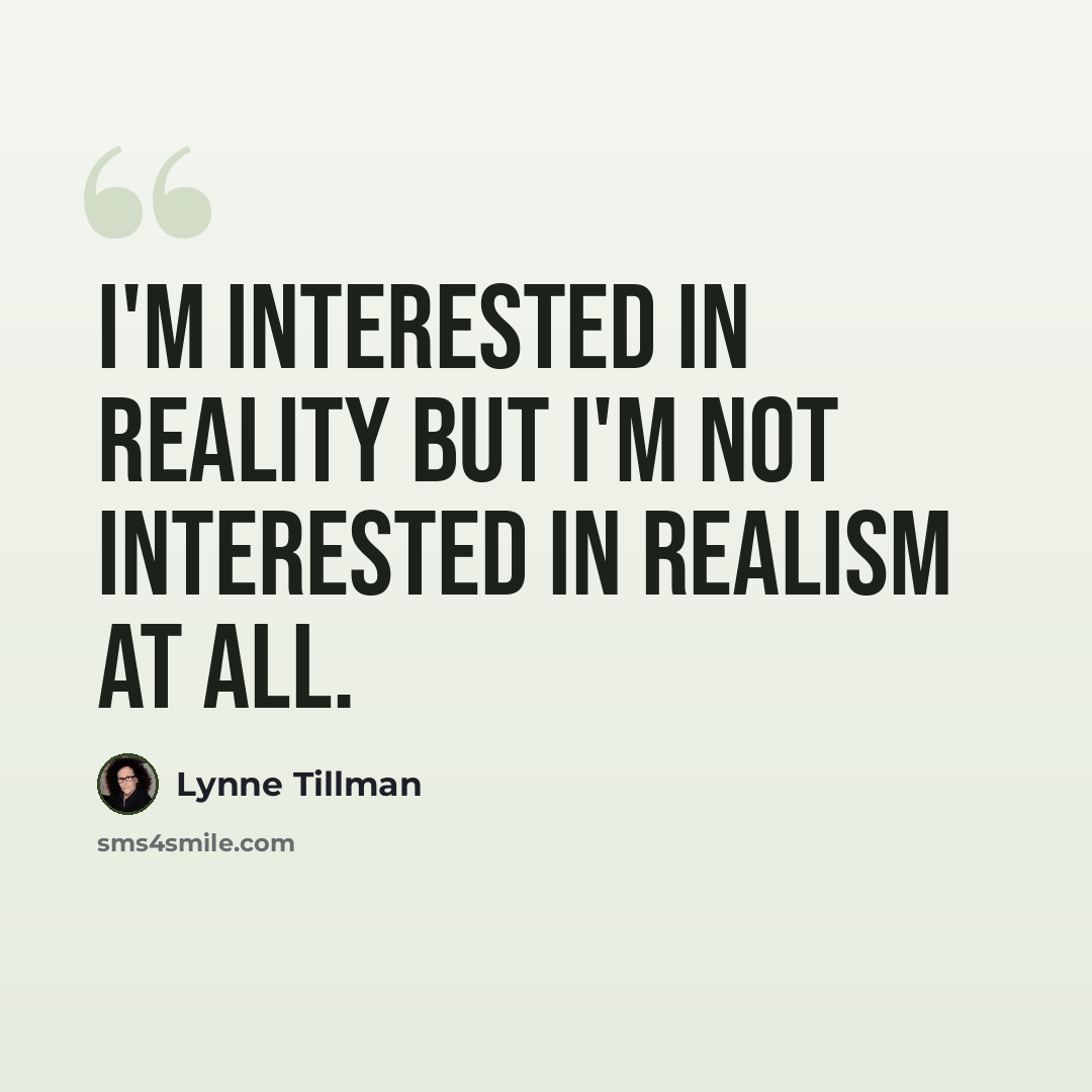 “I'm interested in reality but I'm not interested in realism at all.” quote by Lynne Tillman