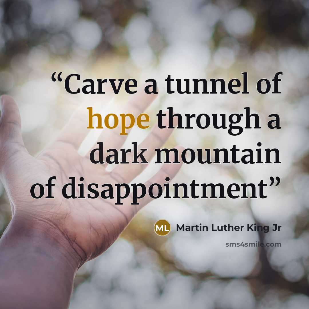 “Carve a tunnel of hope through a dark mountain of disappointment” quote by Martin Luther King Jr