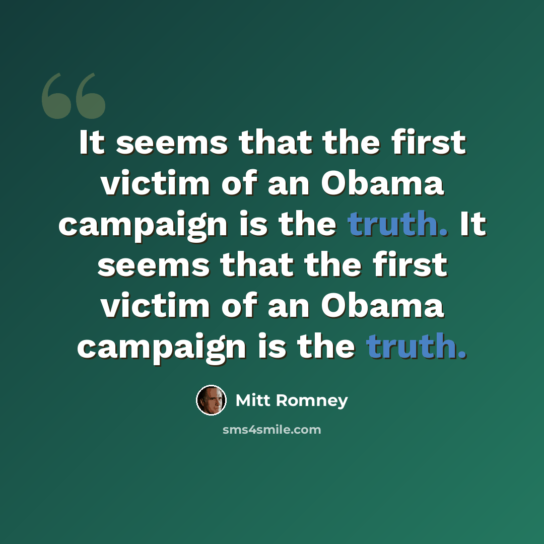 “It seems that the first victim of an Obama campaign is the truth. It seems that the first victim of an Obama campaign is the truth.” quote by Mitt Romney