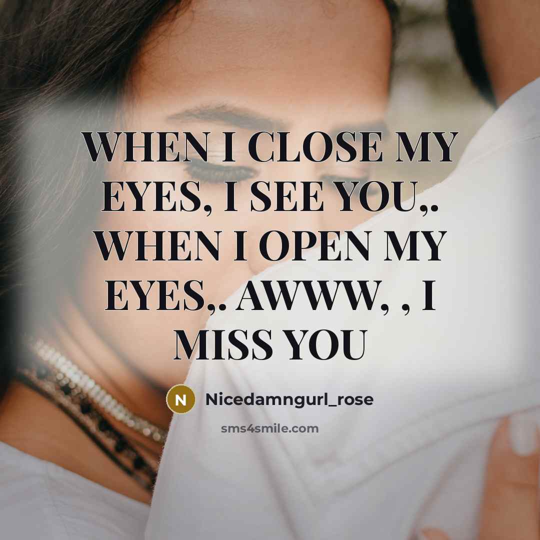 “WHEN I CLOSE MY EYES, I SEE YOU,. WHEN I OPEN MY EYES,. AWWW, , I MISS YOU” quote by Nicedamngurl_rose