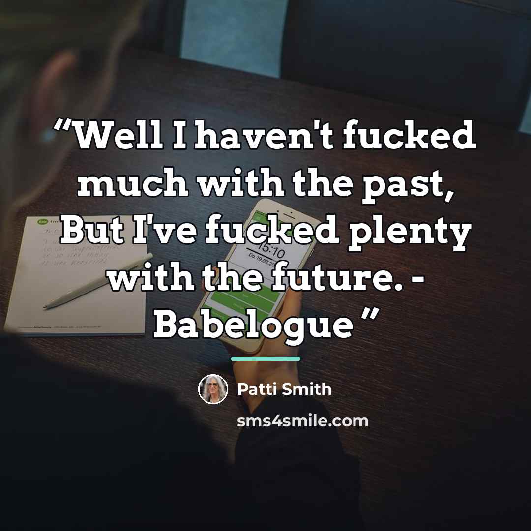 “Well I haven't fucked much with the past, But I've fucked plenty with the future. - Babelogue” quote by Patti Smith