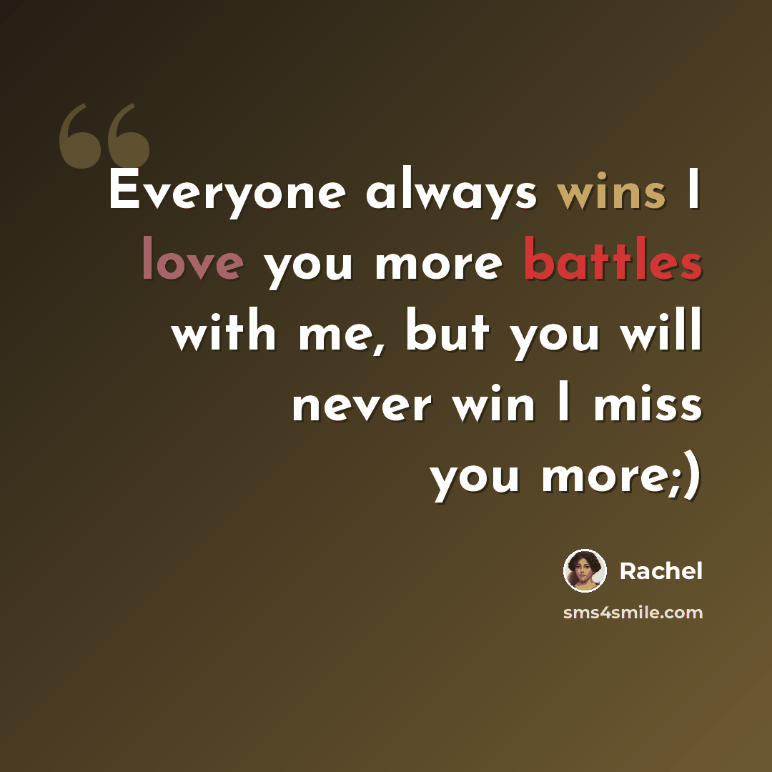 “Everyone always wins I love you more battles with me, but you will never win I miss you more;)” quote by Rachel