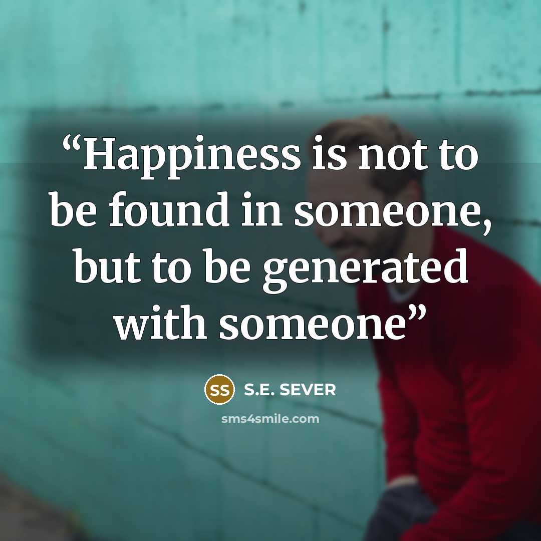 “Happiness is not to be found in someone, but to be generated with someone” quote by S.E. SEVER