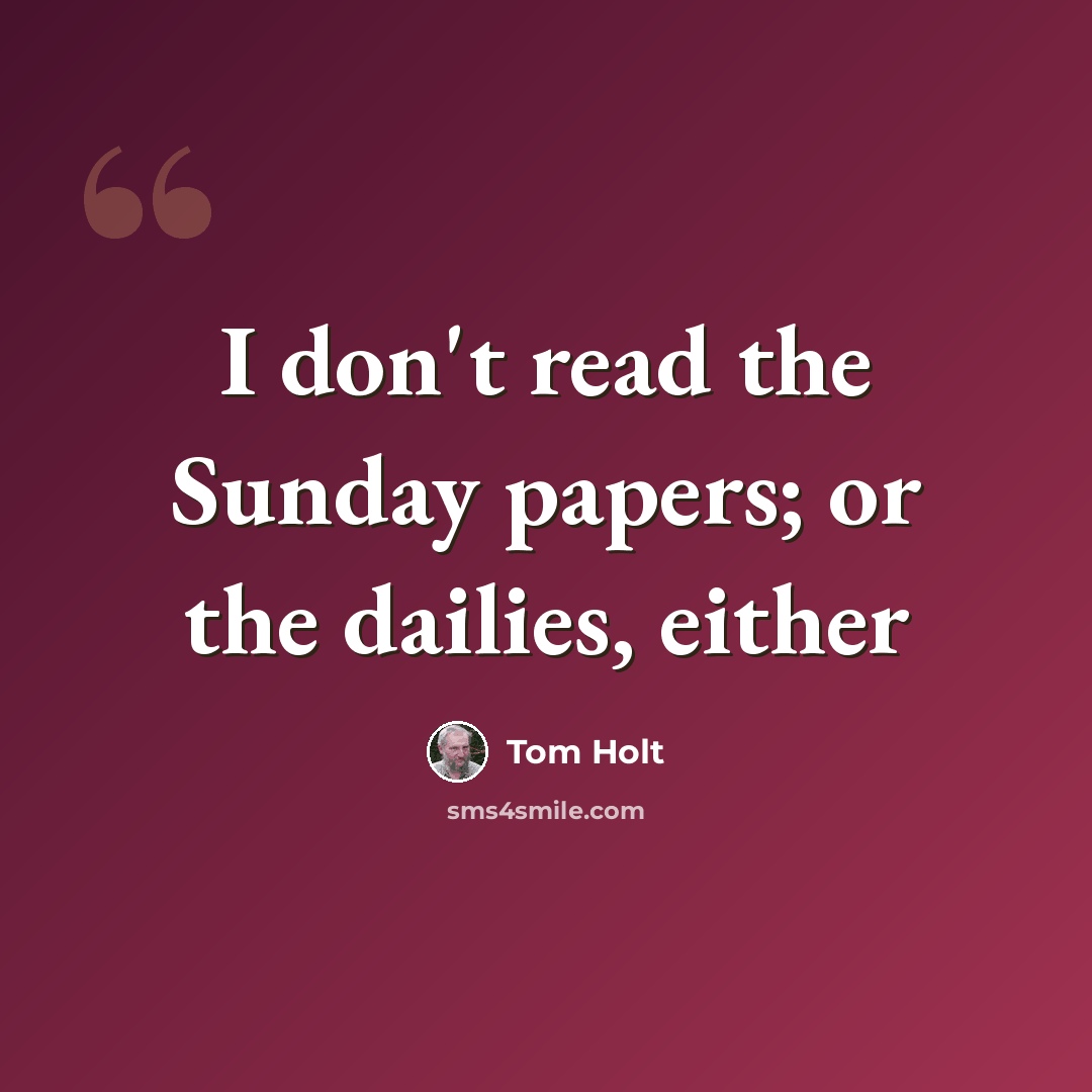 “I don't read the Sunday papers; or the dailies, either” quote by Tom Holt