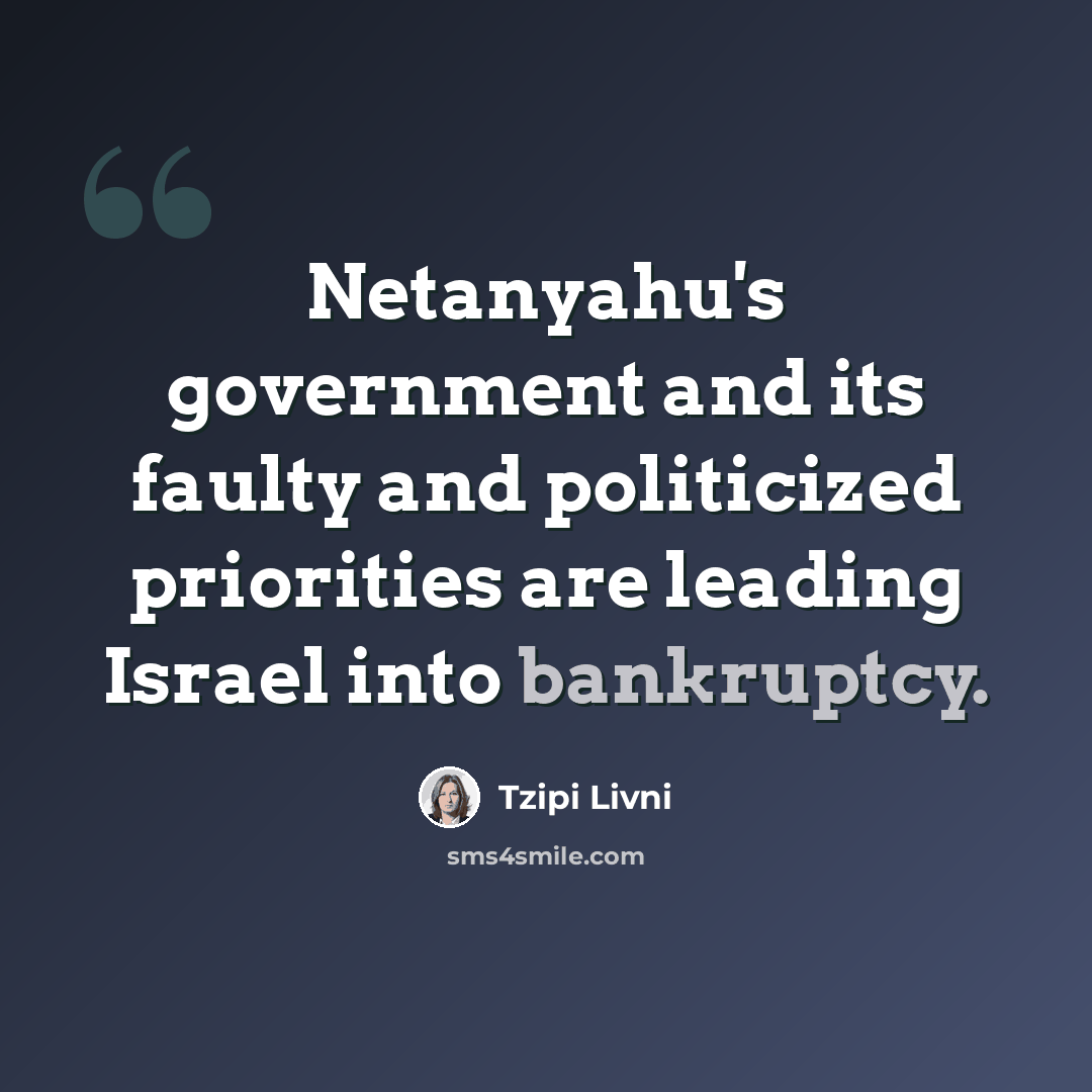 “Netanyahu's government and its faulty and politicized priorities are leading Israel into bankruptcy.” quote by Tzipi Livni