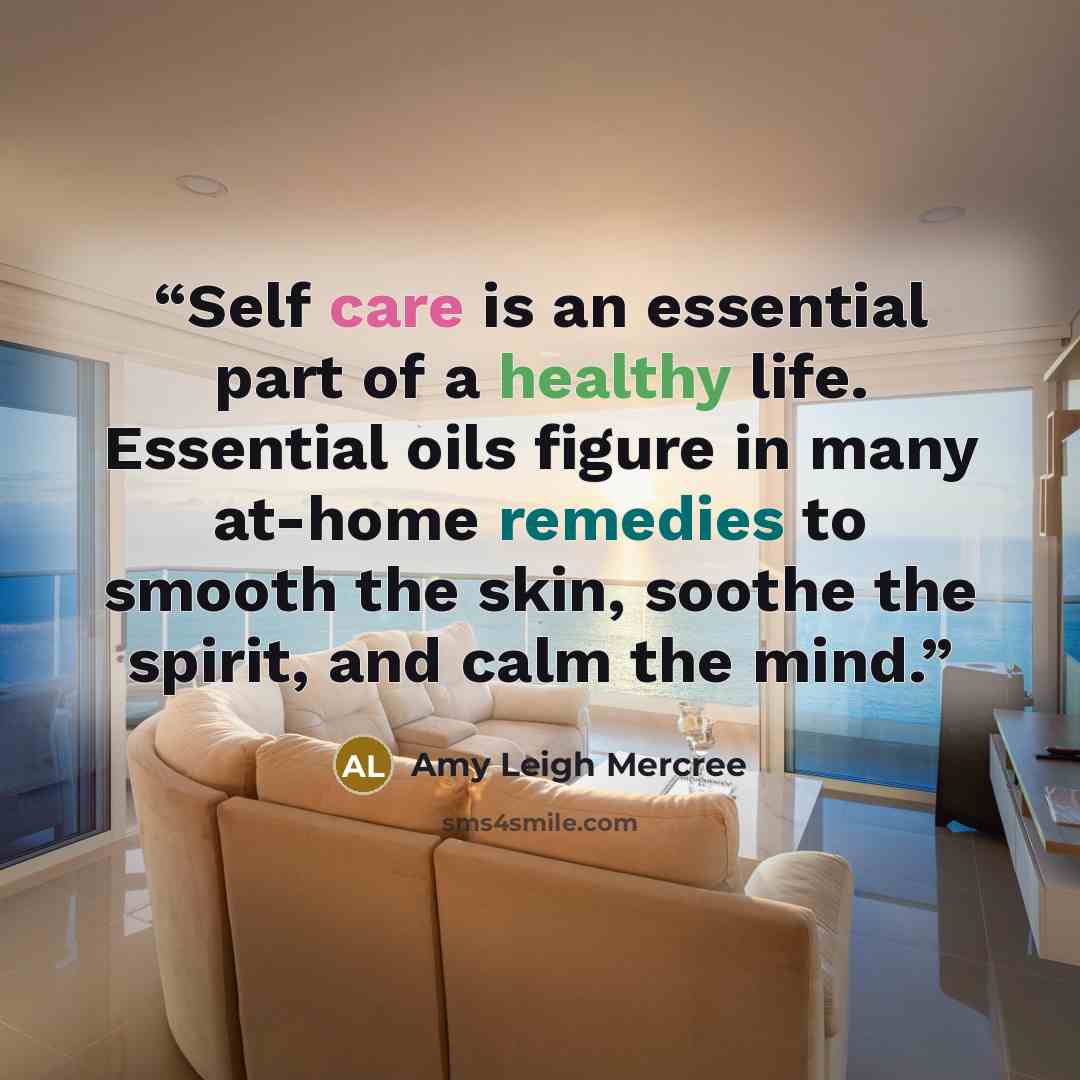 “Self care is an essential part of a healthy life. Essential oils figure in many at-home remedies to smooth the skin, soothe the spirit, and calm the mind.” quote by Amy Leigh Mercree