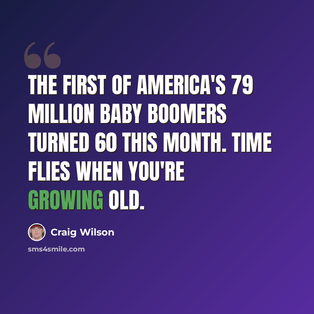 “The first of America's 79 million baby boomers turned 60 this month. Time flies when you're growing old.” quote by Craig Wilson