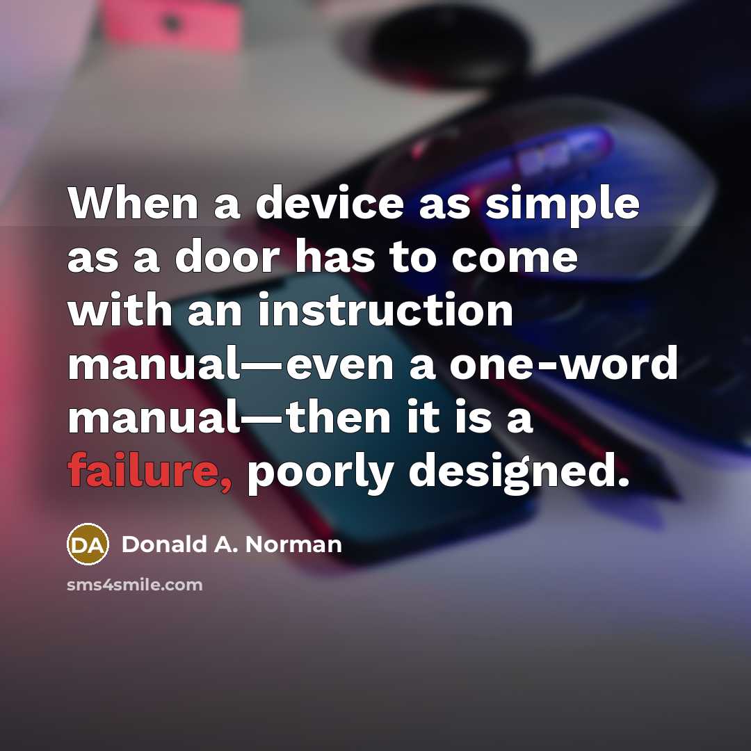 “When a device as simple as a door has to come with an instruction manual—even a one-word manual—then it is a failure, poorly designed.” quote by Donald A. Norman