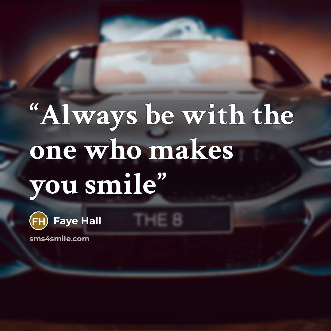 “Always be with the one who makes you smile” quote by Faye Hall
