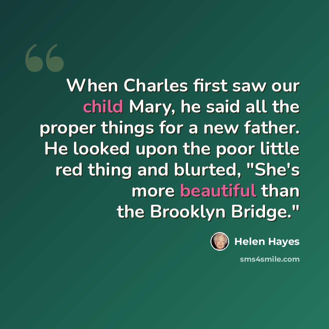 “When Charles first saw our child Mary, he said all the proper things for a new father. He looked upon the poor little red thing and blurted, "She's more beautiful than the Brooklyn Bridge."” quote by Helen Hayes