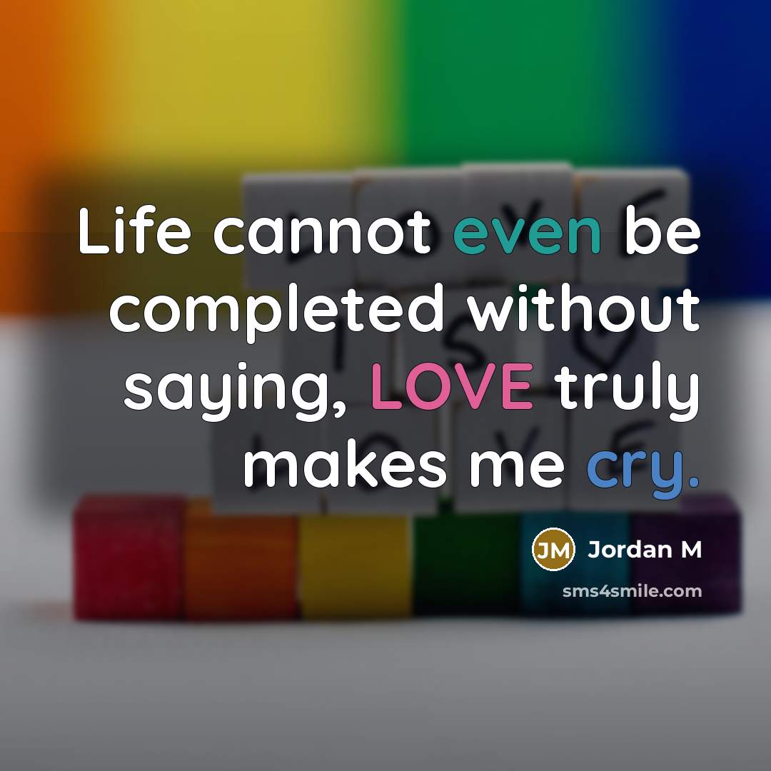 “Life cannot even be completed without saying, LOVE truly makes me cry.” quote by Jordan M