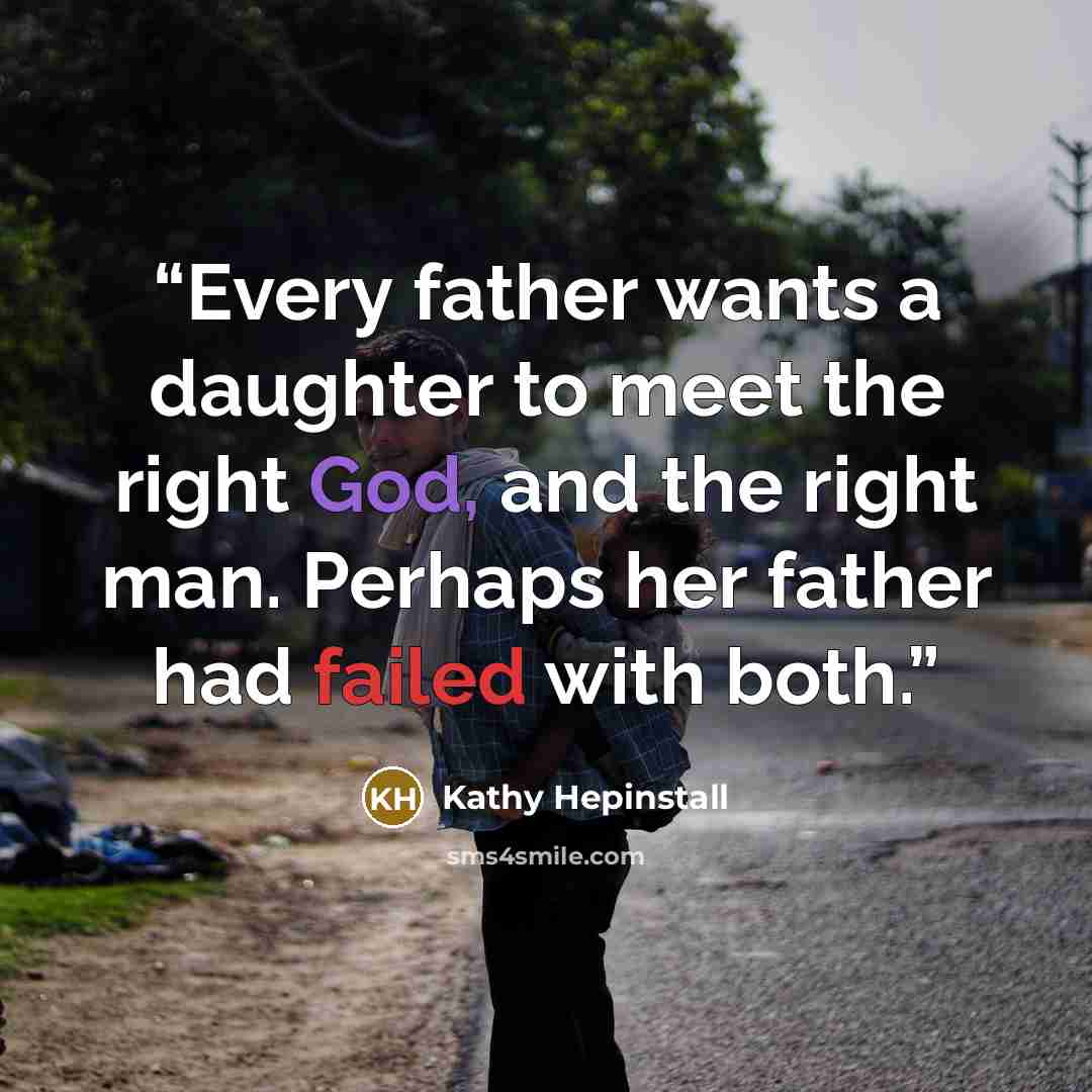 “Every father wants a daughter to meet the right God, and the right man. Perhaps her father had failed with both.” quote by Kathy Hepinstall