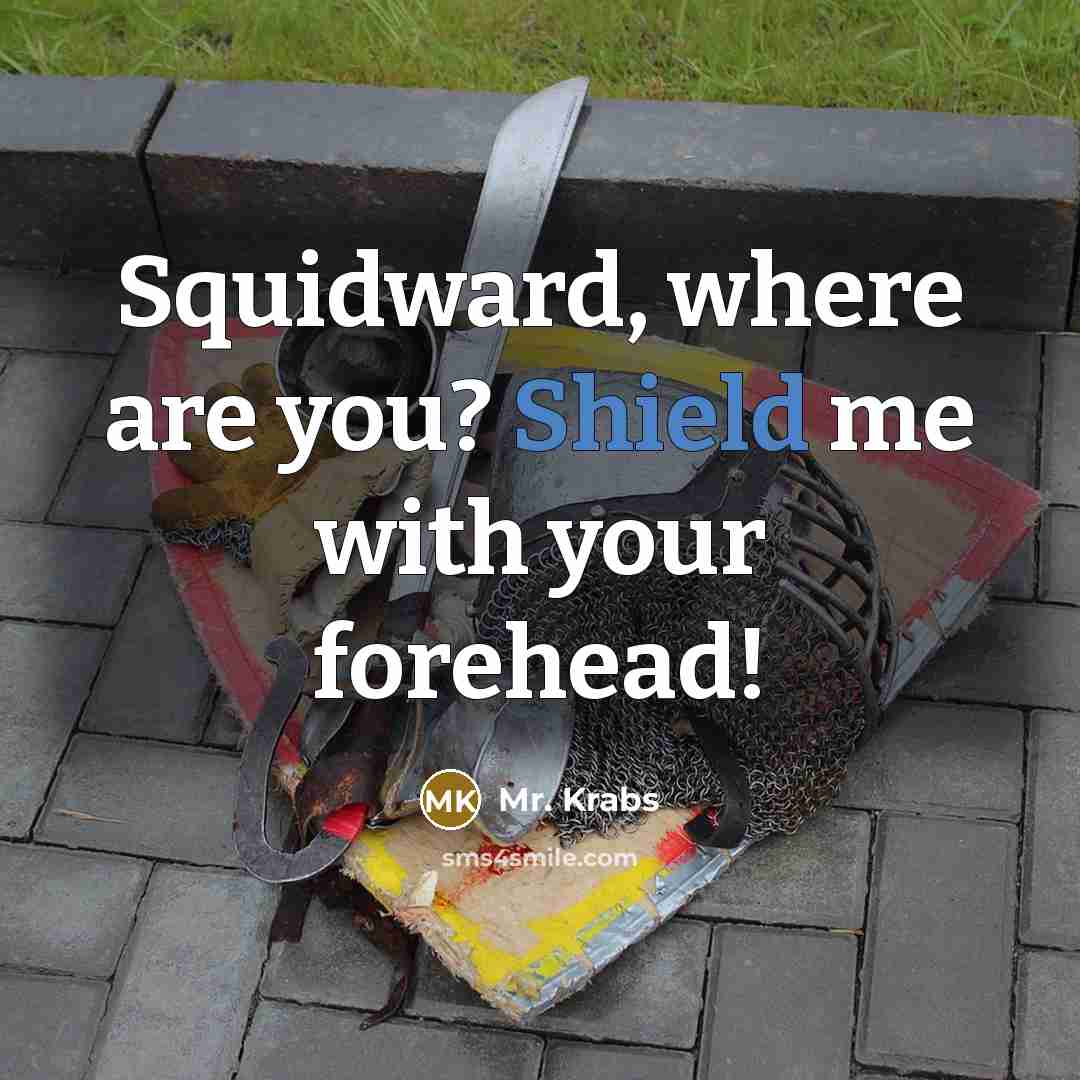 “Squidward, where are you? Shield me with your forehead!” quote by Mr. Krabs