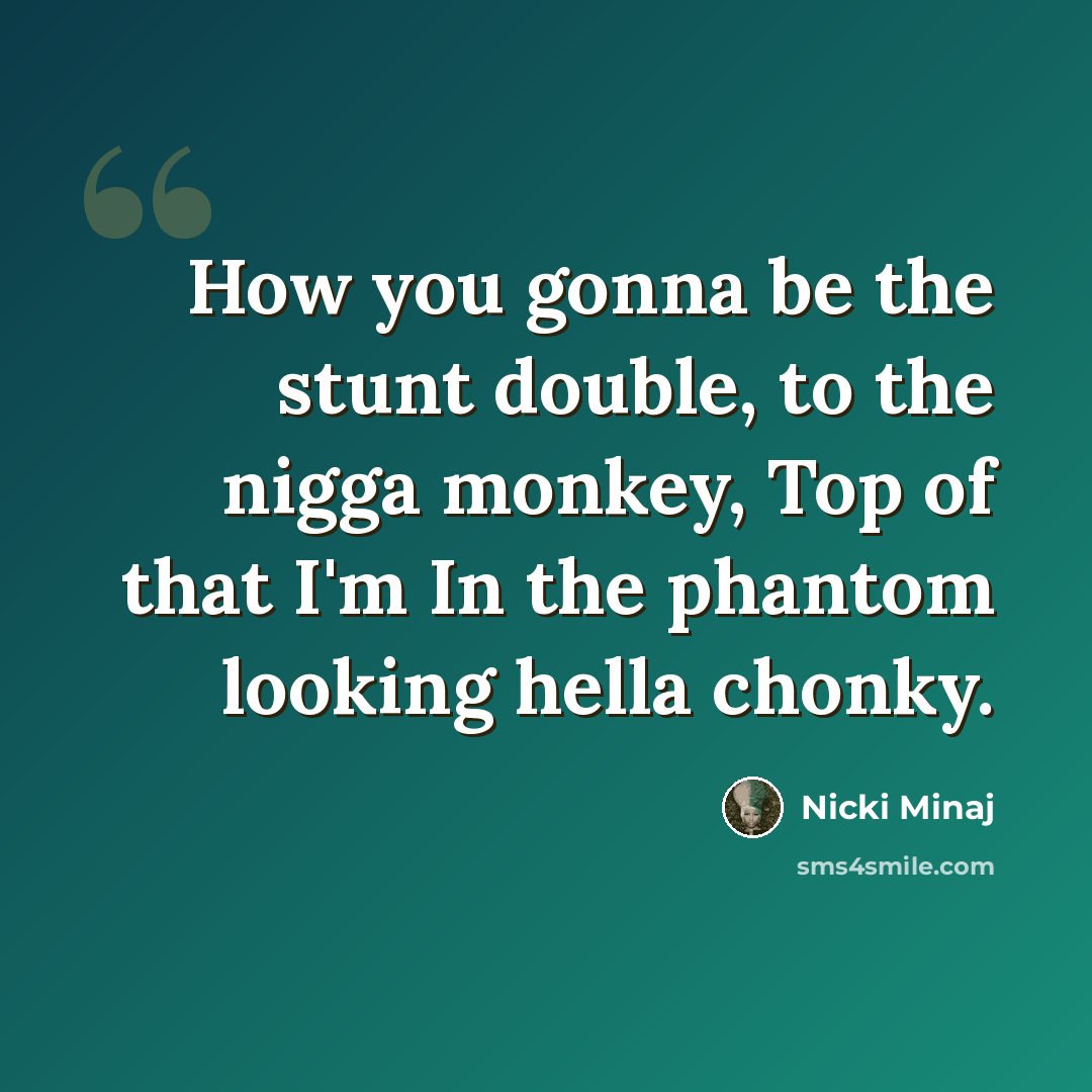 “How you gonna be the stunt double, to the nigga monkey, Top of that I'm In the phantom looking hella chonky.” quote by Nicki Minaj