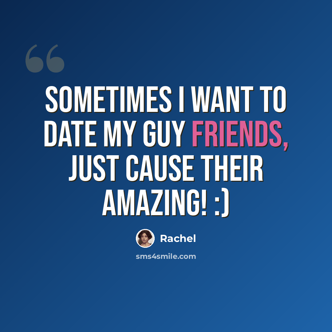 “Sometimes I want to date my guy friends, just cause their amazing! :)” quote by Rachel