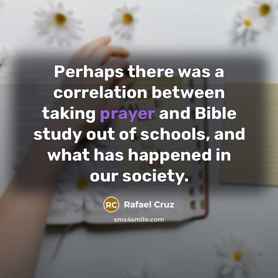 “Perhaps there was a correlation between taking prayer and Bible study out of schools, and what has happened in our society.” quote by Rafael Cruz