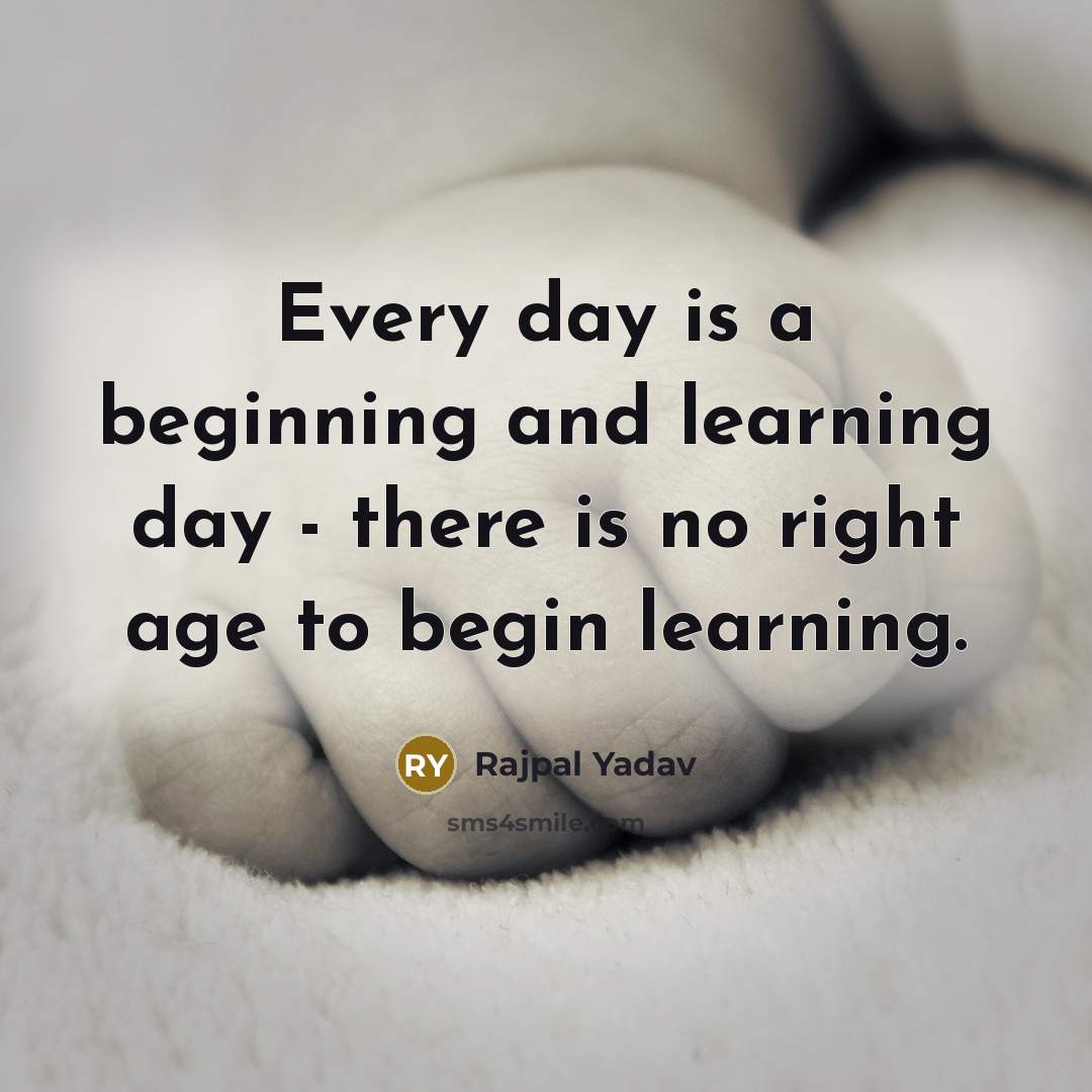 “Every day is a beginning and learning day - there is no right age to begin learning.” quote by Rajpal Yadav