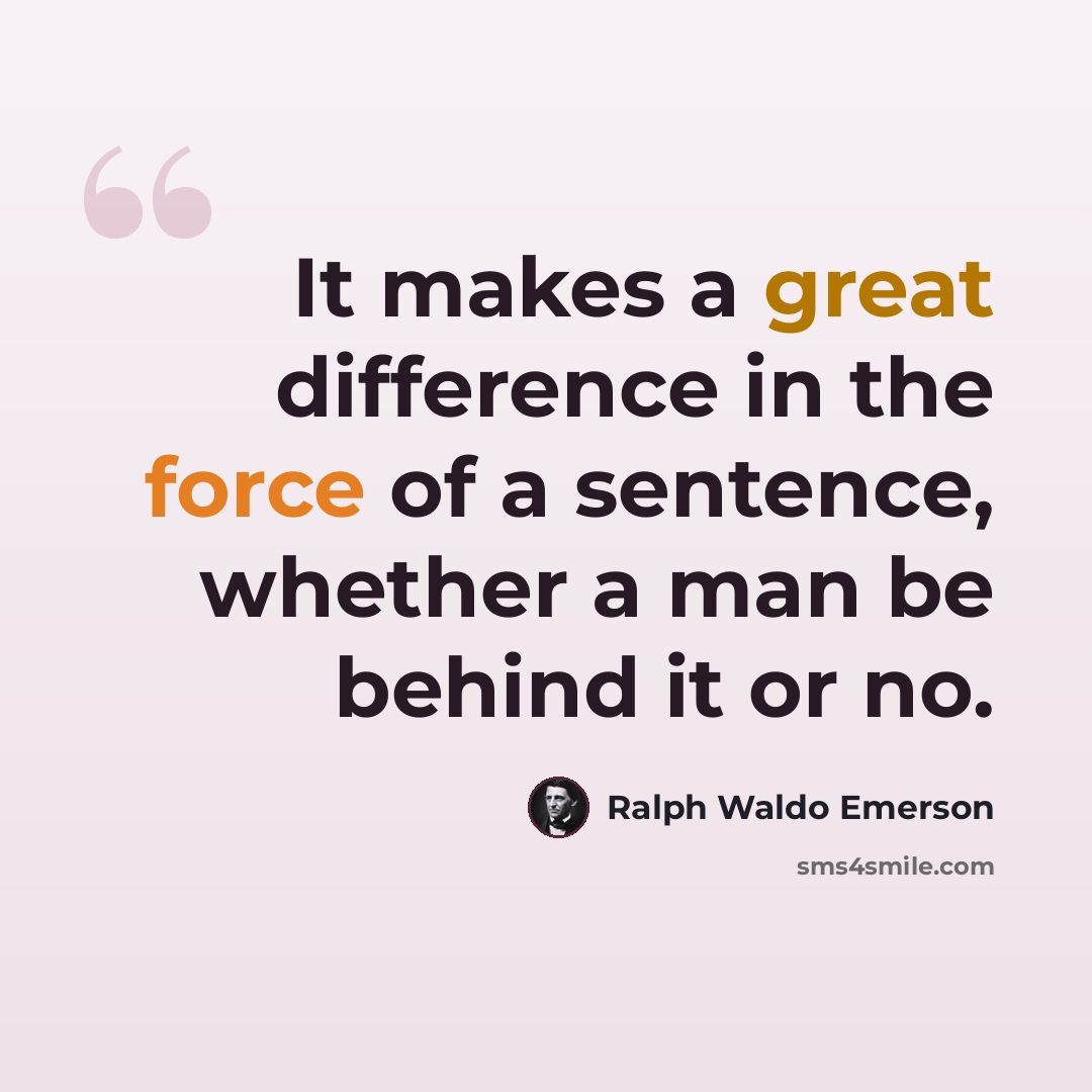 “It makes a great difference in the force of a sentence, whether a man be behind it or no.” quote by Ralph Waldo Emerson