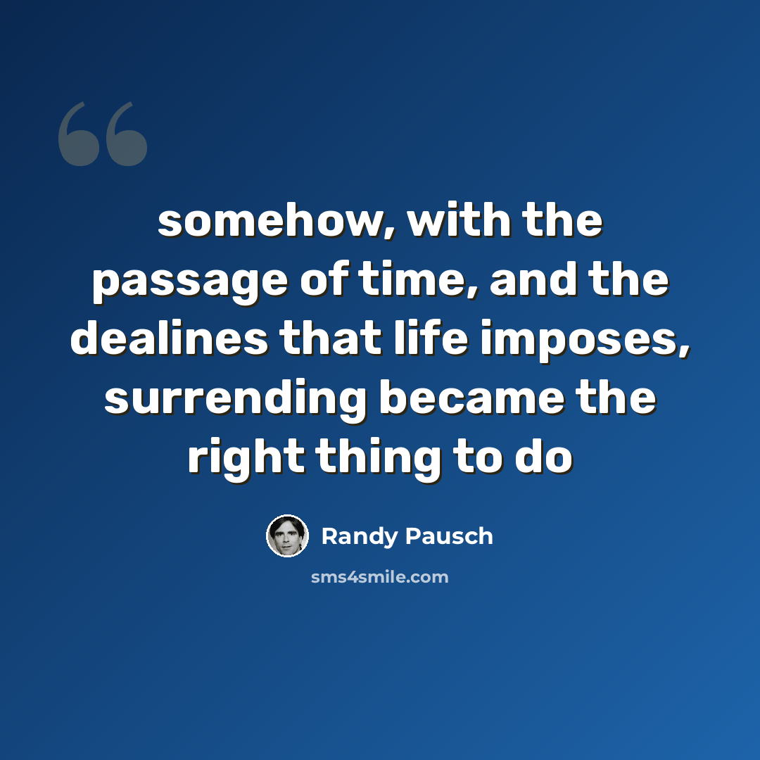 “somehow, with the passage of time, and the dealines that life imposes, surrending became the right thing to do” quote by Randy Pausch