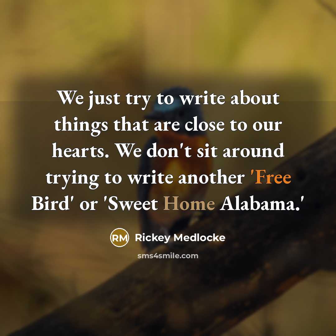“We just try to write about things that are close to our hearts. We don't sit around trying to write another 'Free Bird' or 'Sweet Home Alabama.'” quote by Rickey Medlocke