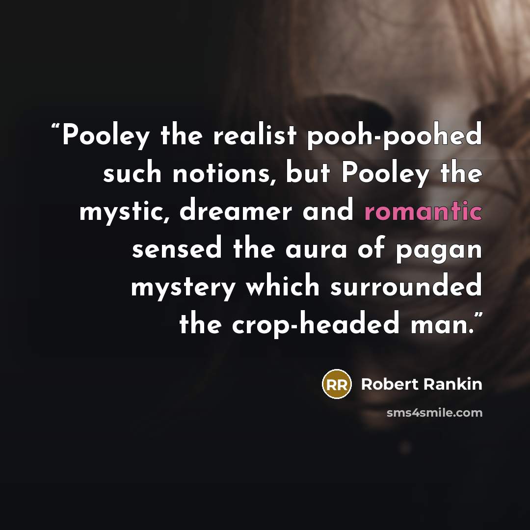 “Pooley the realist pooh-poohed such notions, but Pooley the mystic, dreamer and romantic sensed the aura of pagan mystery which surrounded the crop-headed man.” quote by Robert Rankin