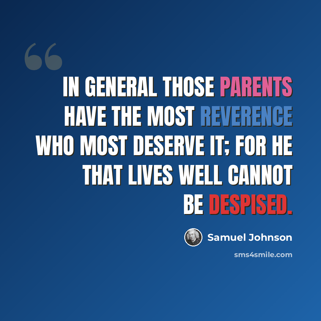 “In general those parents have the most reverence who most deserve it; for he that lives well cannot be despised.” quote by Samuel Johnson