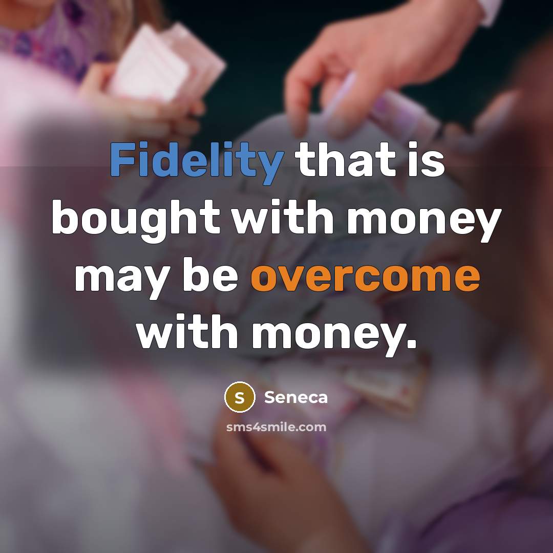 “Fidelity that is bought with money may be overcome with money.” quote by Seneca