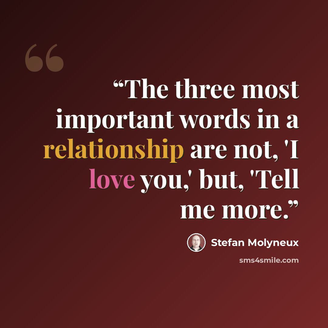 “The three most important words in a relationship are not, 'I love you,' but, 'Tell me more.” quote by Stefan Molyneux