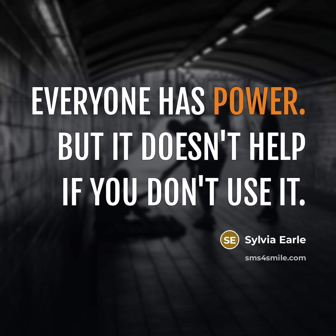 “Everyone has power. But it doesn't help if you don't use it.” quote by Sylvia Earle