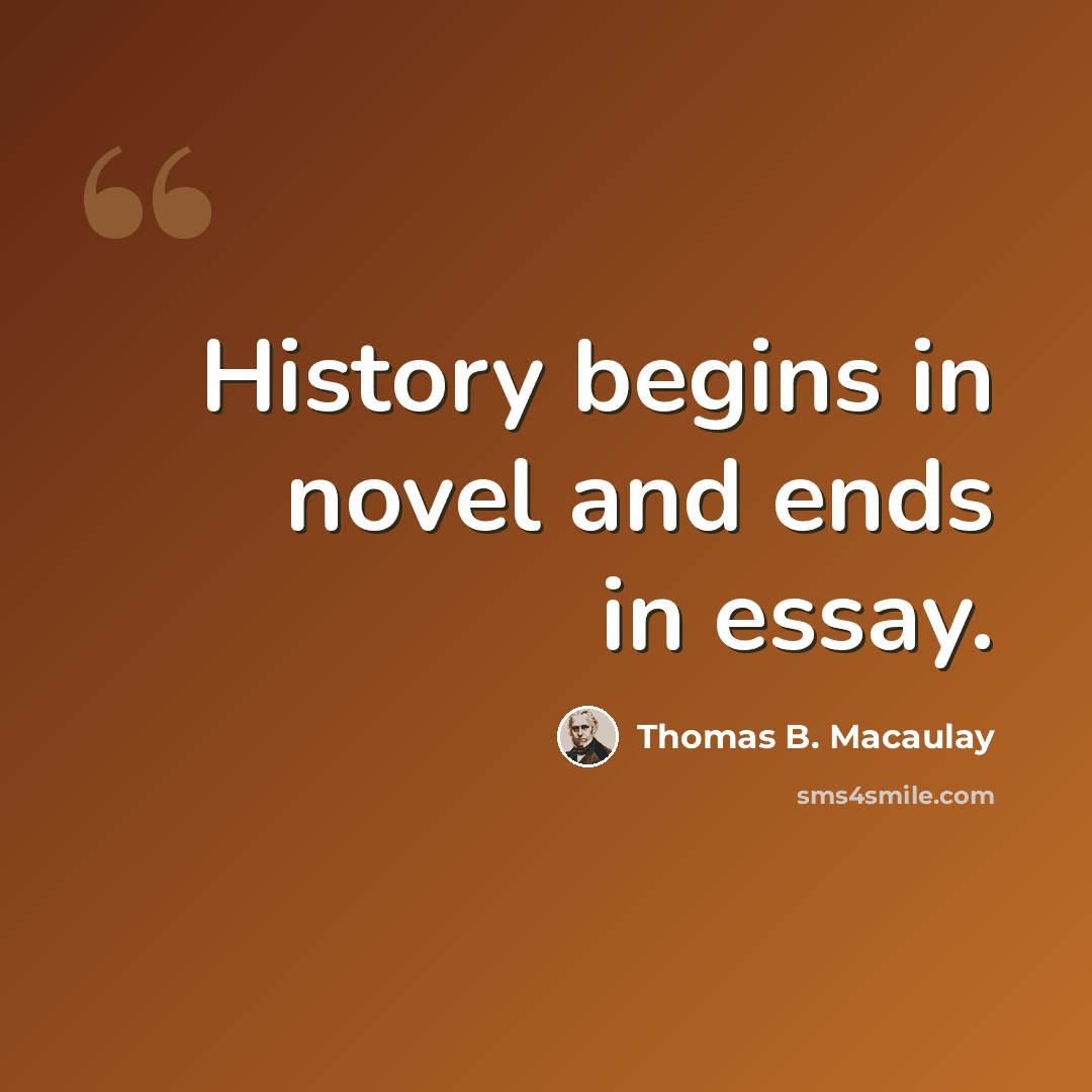 “History begins in novel and ends in essay.” quote by Thomas B. Macaulay