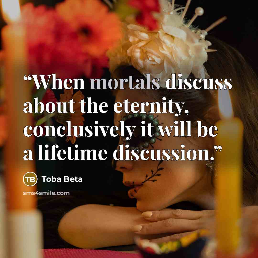 “When mortals discuss about the eternity, conclusively it will be a lifetime discussion.” quote by Toba Beta