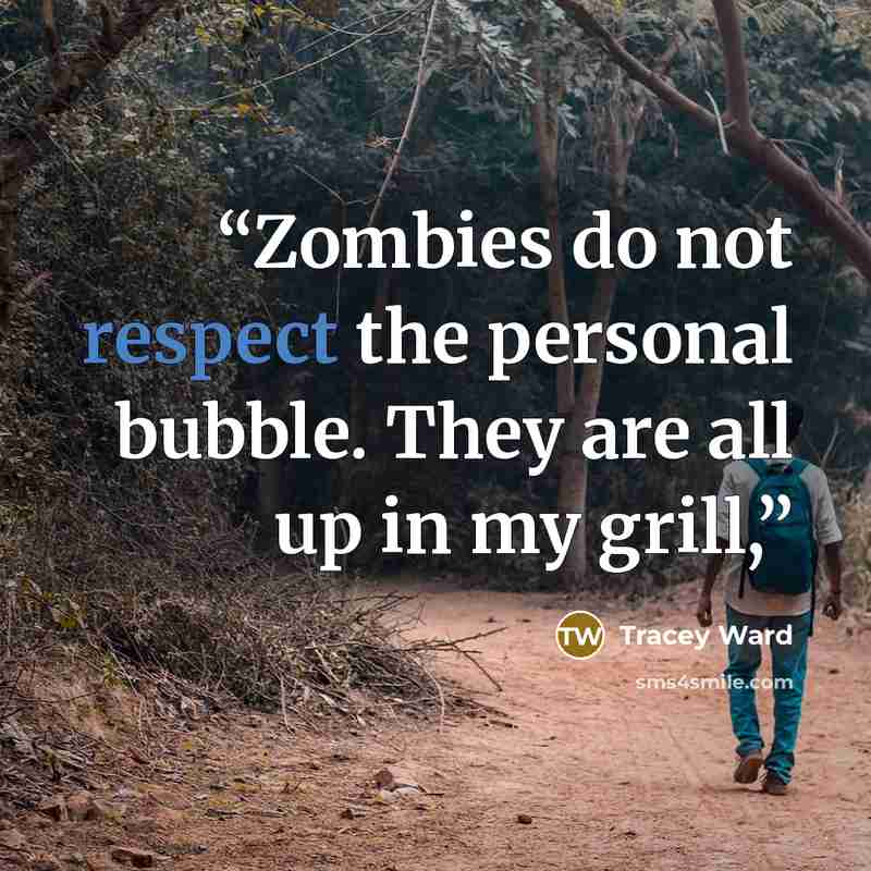 “Zombies do not respect the personal bubble. They are all up in my grill,” quote by Tracey Ward