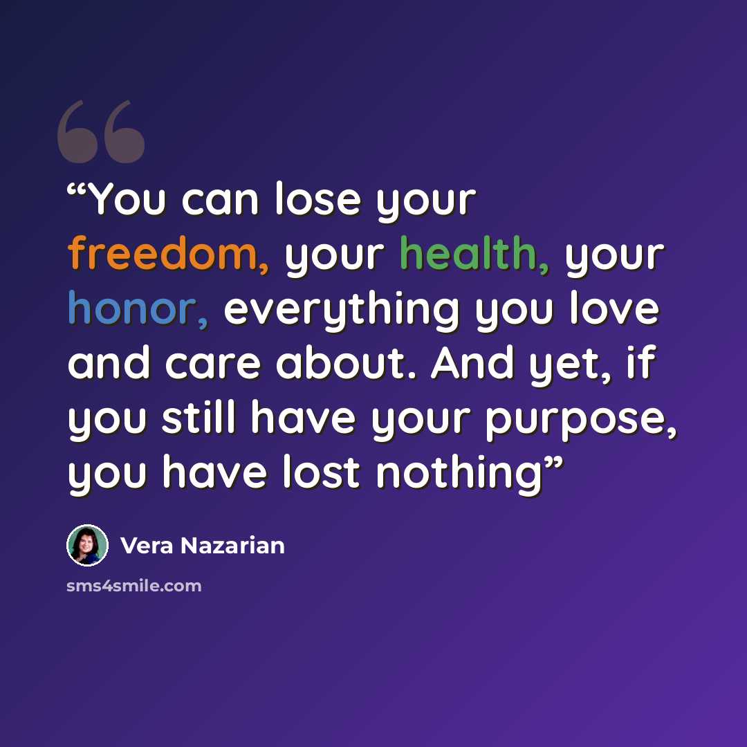 “You can lose your freedom, your health, your honor, everything you love and care about. And yet, if you still have your purpose, you have lost nothing” quote by Vera Nazarian