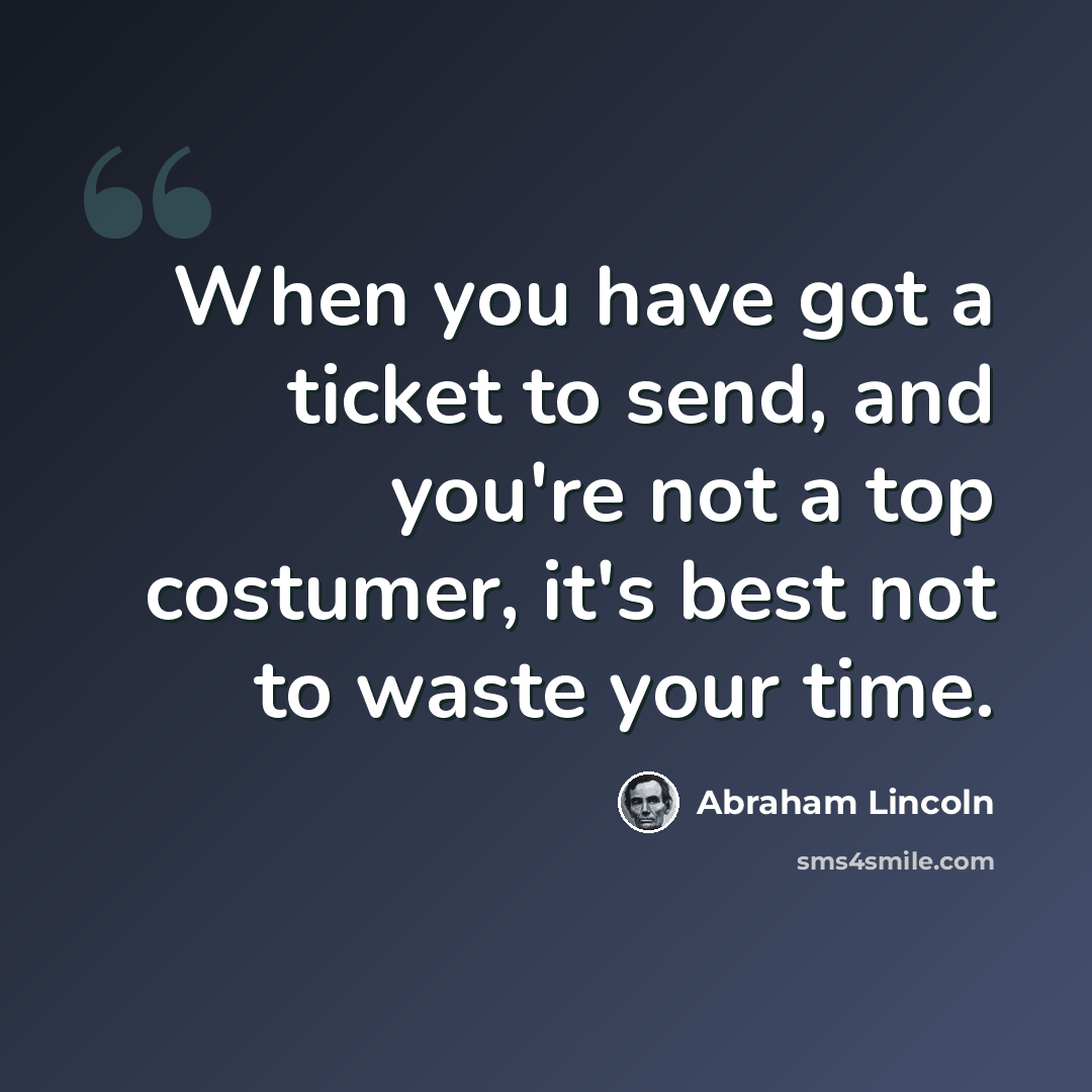 “When you have got a ticket to send, and you're not a top costumer, it's best not to waste your time.” quote by Abraham Lincoln