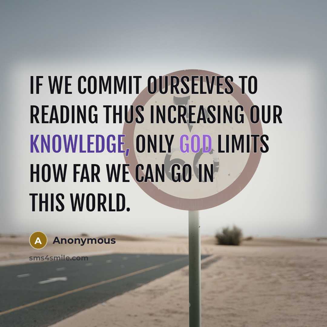 “If we commit ourselves to reading thus increasing our knowledge, only God limits how far we can go in this world.” quote by Anonymous