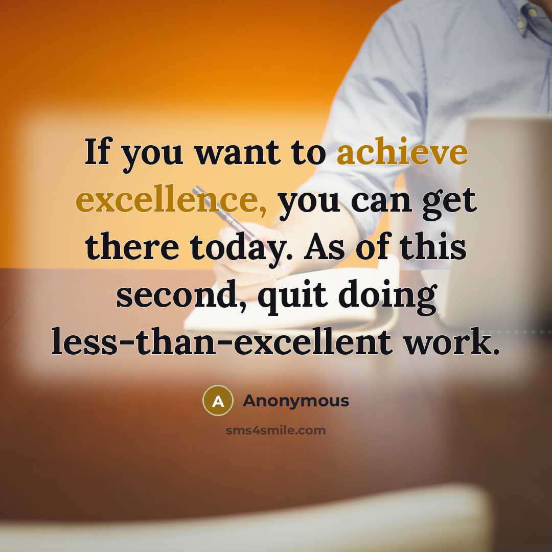 “If you want to achieve excellence, you can get there today. As of this second, quit doing less-than-excellent work.” quote by Anonymous