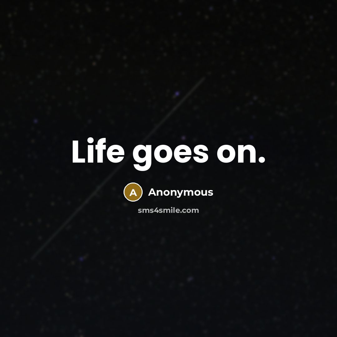 “Life goes on.” quote by Anonymous