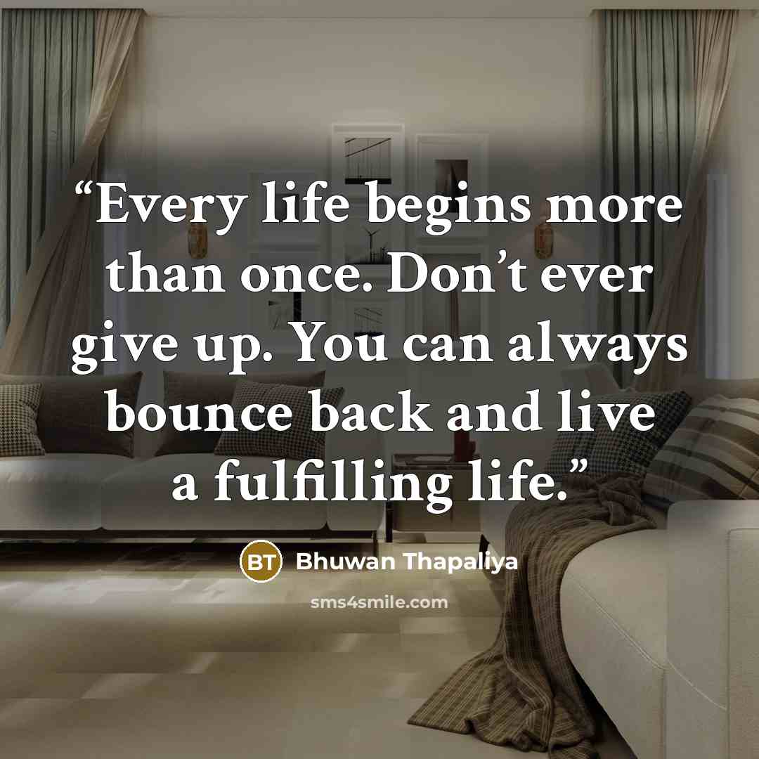 “Every life begins more than once. Don’t ever give up. You can always bounce back and live a fulfilling life.” quote by Bhuwan Thapaliya