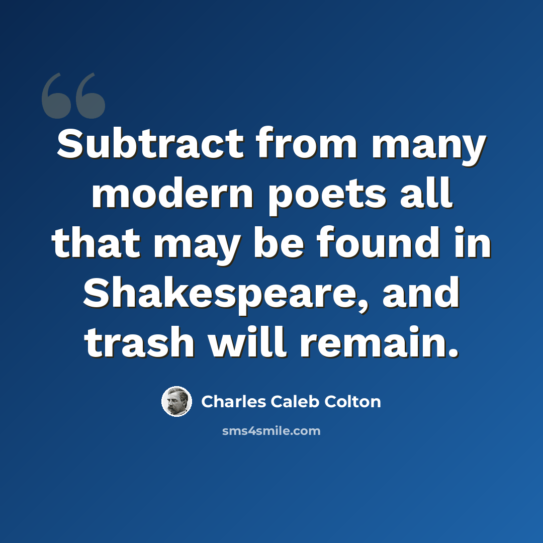“Subtract from many modern poets all that may be found in Shakespeare, and trash will remain.” quote by Charles Caleb Colton
