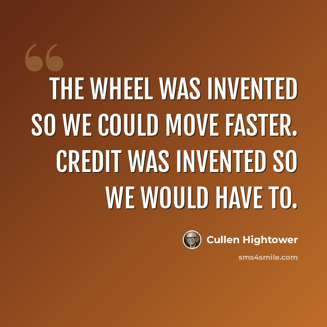 “The wheel was invented so we could move faster. Credit was invented so we would have to.” quote by Cullen Hightower