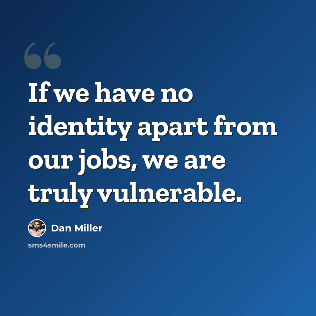 “If we have no identity apart from our jobs, we are truly vulnerable.” quote by Dan Miller