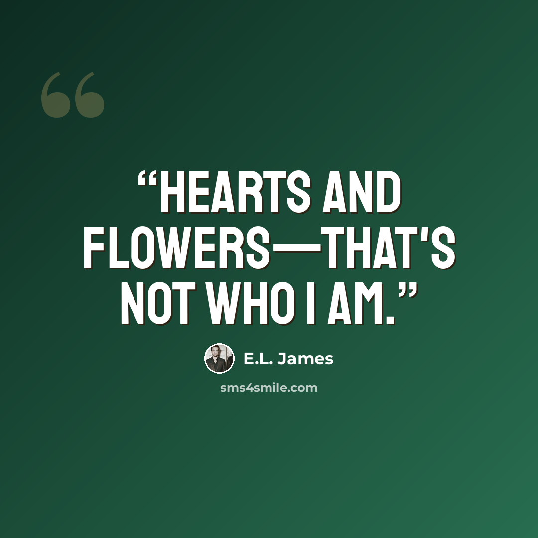 “Hearts and flowers—that's not who I am.” quote by E.L. James