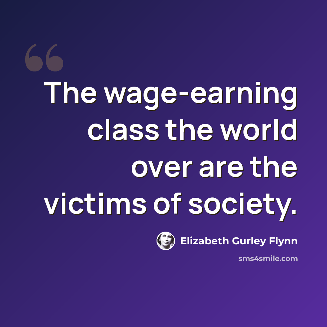 “The wage-earning class the world over are the victims of society.” quote by Elizabeth Gurley Flynn