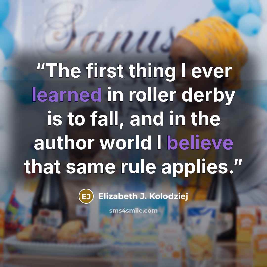 “The first thing I ever learned in roller derby is to fall, and in the author world I believe that same rule applies.” quote by Elizabeth J. Kolodziej