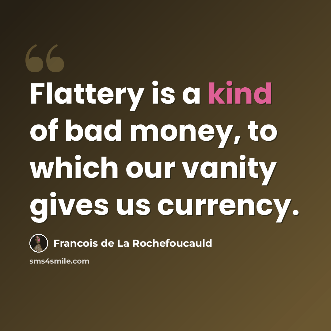 “Flattery is a kind of bad money, to which our vanity gives us currency.” quote by Francois de La Rochefoucauld