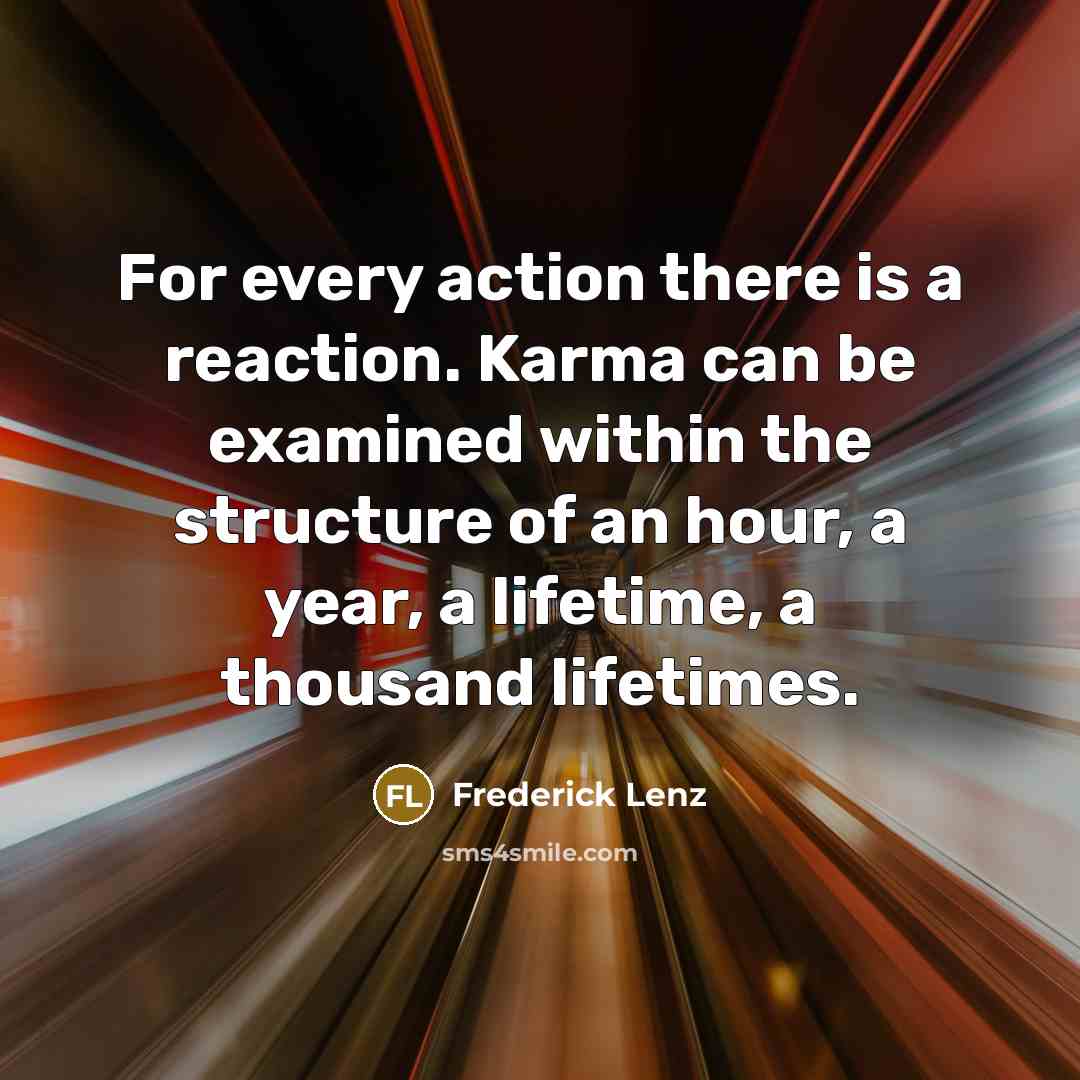 “For every action there is a reaction. Karma can be examined within the structure of an hour, a year, a lifetime, a thousand lifetimes.” quote by Frederick Lenz