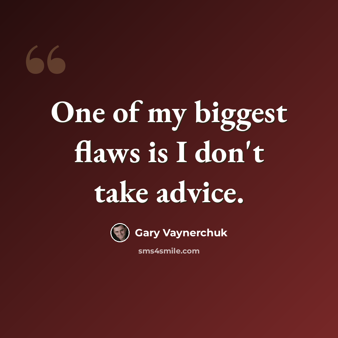 “One of my biggest flaws is I don't take advice.” quote by Gary Vaynerchuk