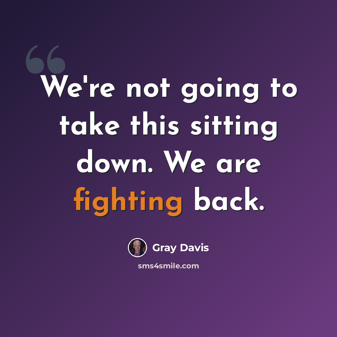 “We're not going to take this sitting down. We are fighting back.” quote by Gray Davis