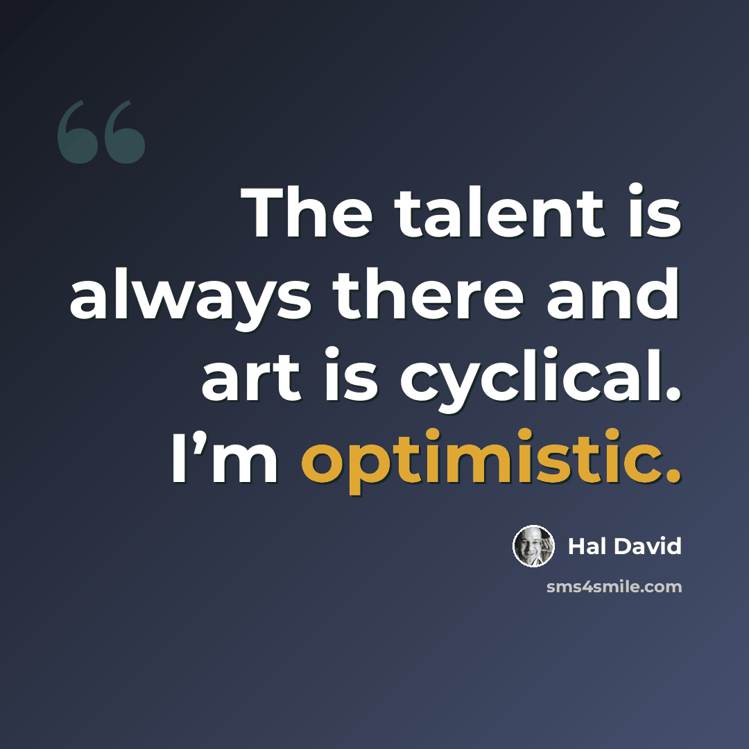 “The talent is always there and art is cyclical. I’m optimistic.” quote by Hal David